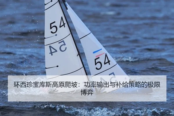环西珍宝库斯高原爬坡：功率输出与补给策略的极限博弈
